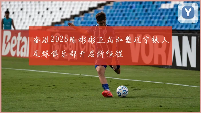 奋进2026陈彬彬正式加盟辽宁铁人足球俱乐部开启新征程