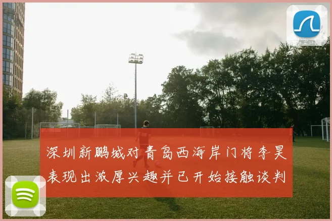 深圳新鹏城对青岛西海岸门将李昊表现出浓厚兴趣并已开始接触谈判