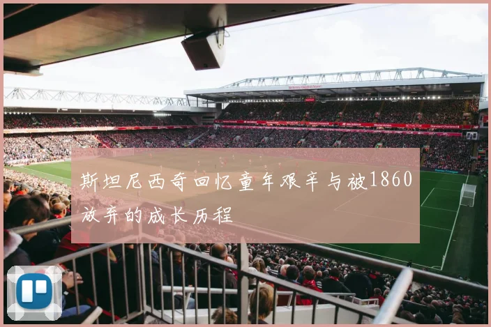 斯坦尼西奇回忆童年艰辛与被1860放弃的成长历程