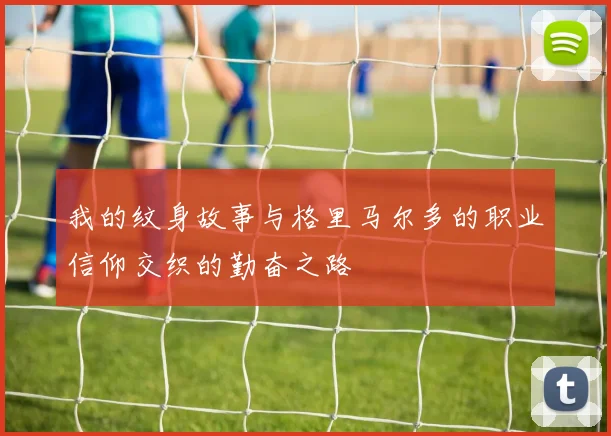 我的纹身故事与格里马尔多的职业信仰交织的勤奋之路
