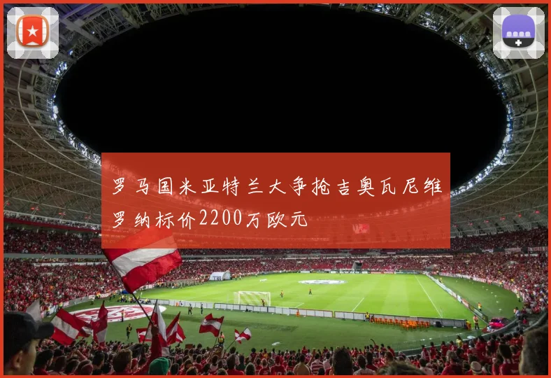 罗马国米亚特兰大争抢吉奥瓦尼维罗纳标价2200万欧元