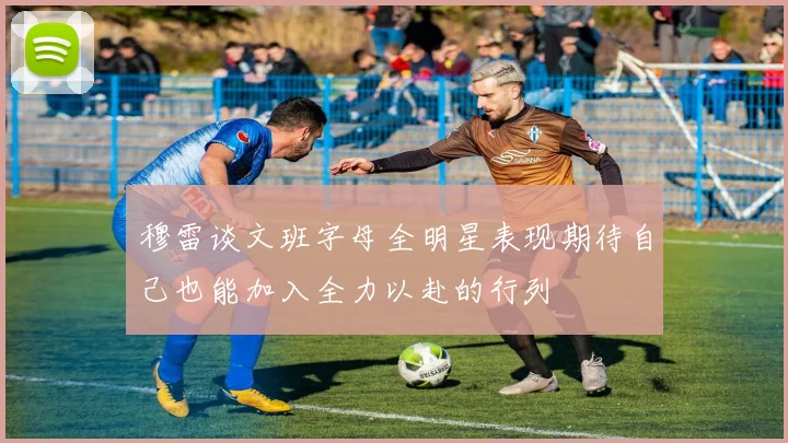 穆雷谈文班字母全明星表现期待自己也能加入全力以赴的行列