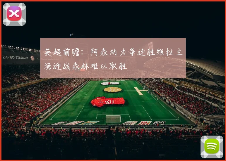 英超前瞻：阿森纳力争连胜维拉主场迎战森林难以取胜