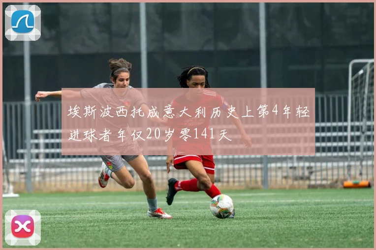 埃斯波西托成意大利历史上第4年轻进球者年仅20岁零141天