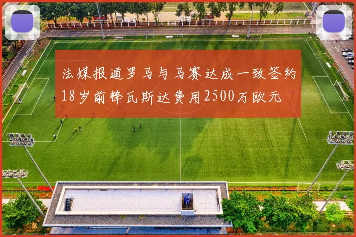 法媒报道罗马与马赛达成一致签约18岁前锋瓦斯达费用2500万欧元