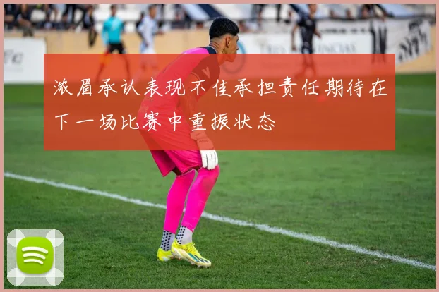 浓眉承认表现不佳承担责任期待在下一场比赛中重振状态