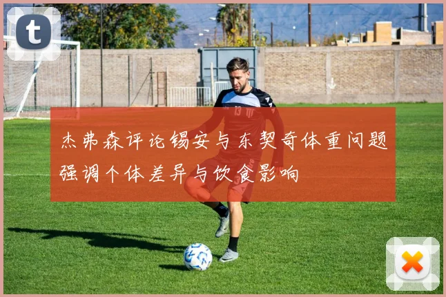 杰弗森评论锡安与东契奇体重问题强调个体差异与饮食影响