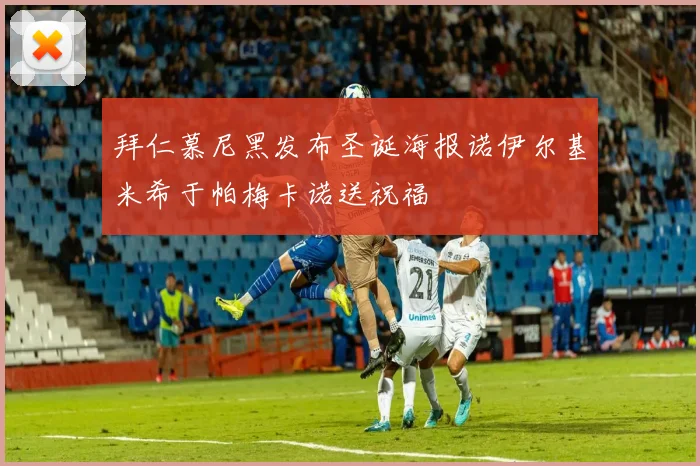 拜仁慕尼黑发布圣诞海报诺伊尔基米希于帕梅卡诺送祝福