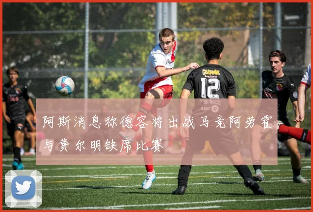 阿斯消息称德容将出战马竞阿劳霍与费尔明缺席比赛