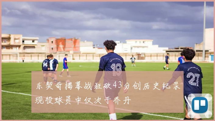 东契奇揭幕战狂砍43分创历史纪录现役球员中仅次于乔丹