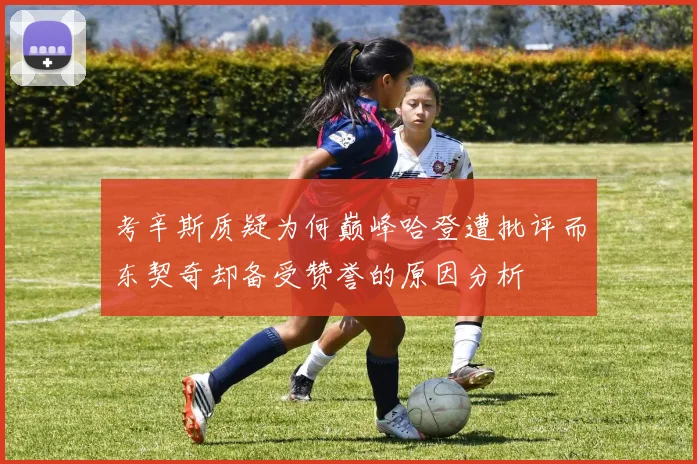 考辛斯质疑为何巅峰哈登遭批评而东契奇却备受赞誉的原因分析