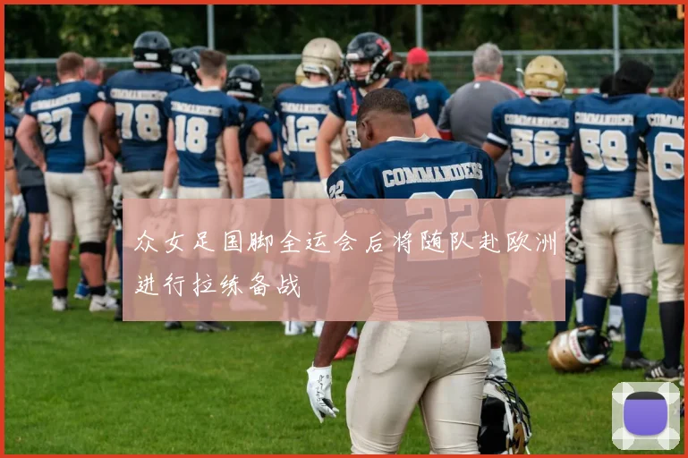 众女足国脚全运会后将随队赴欧洲进行拉练备战