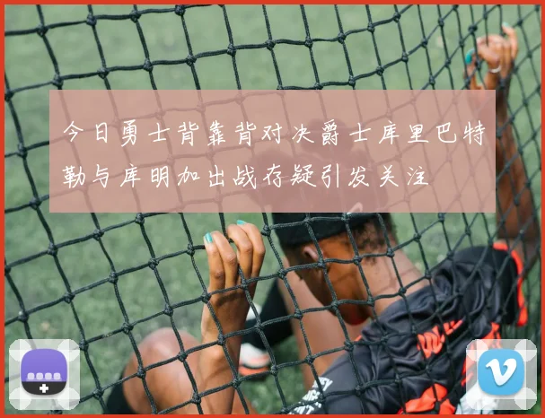 今日勇士背靠背对决爵士库里巴特勒与库明加出战存疑引发关注