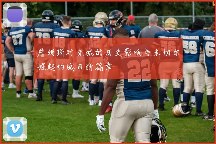 詹姆斯对克城的历史影响与米切尔崛起的城市新篇章