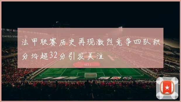 法甲联赛历史再现激烈竞争四队积分均超32分引发关注