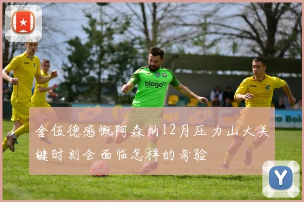 舍伍德感慨阿森纳12月压力山大关键时刻会面临怎样的考验