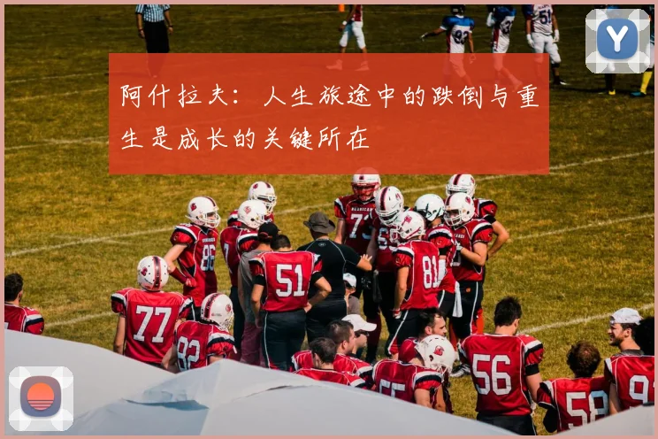 阿什拉夫：人生旅途中的跌倒与重生是成长的关键所在