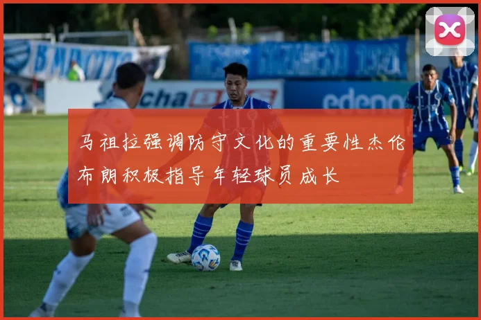 马祖拉强调防守文化的重要性杰伦布朗积极指导年轻球员成长
