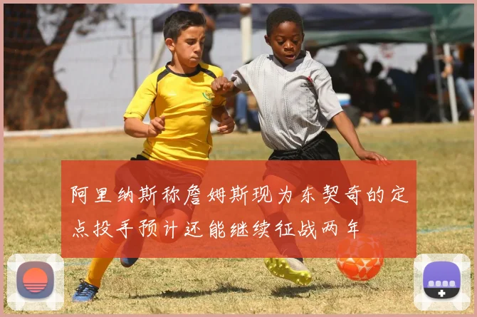 阿里纳斯称詹姆斯现为东契奇的定点投手预计还能继续征战两年