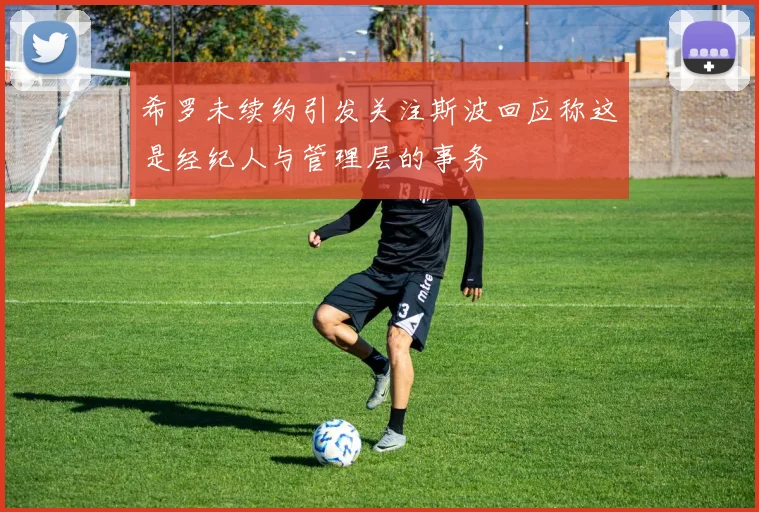 希罗未续约引发关注斯波回应称这是经纪人与管理层的事务